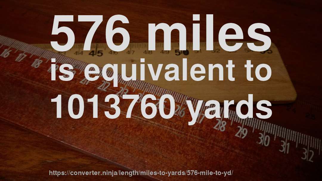 576 miles is equivalent to 1013760 yards