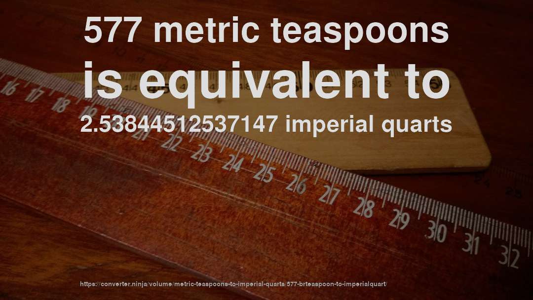 577 metric teaspoons is equivalent to 2.53844512537147 imperial quarts