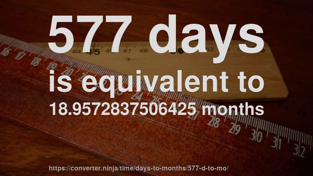 577 days is equivalent to 18.9572837506425 months