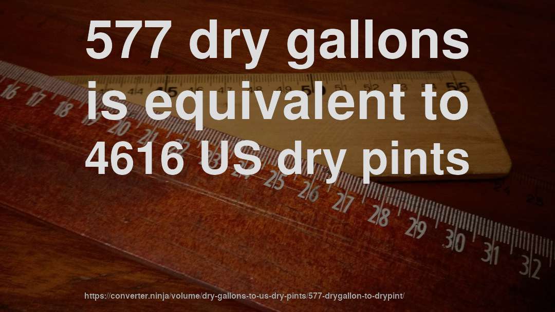 577 dry gallons is equivalent to 4616 US dry pints