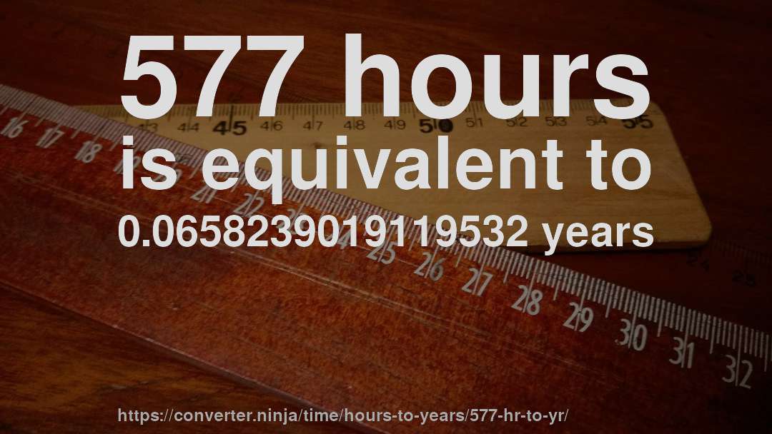 577 hours is equivalent to 0.0658239019119532 years
