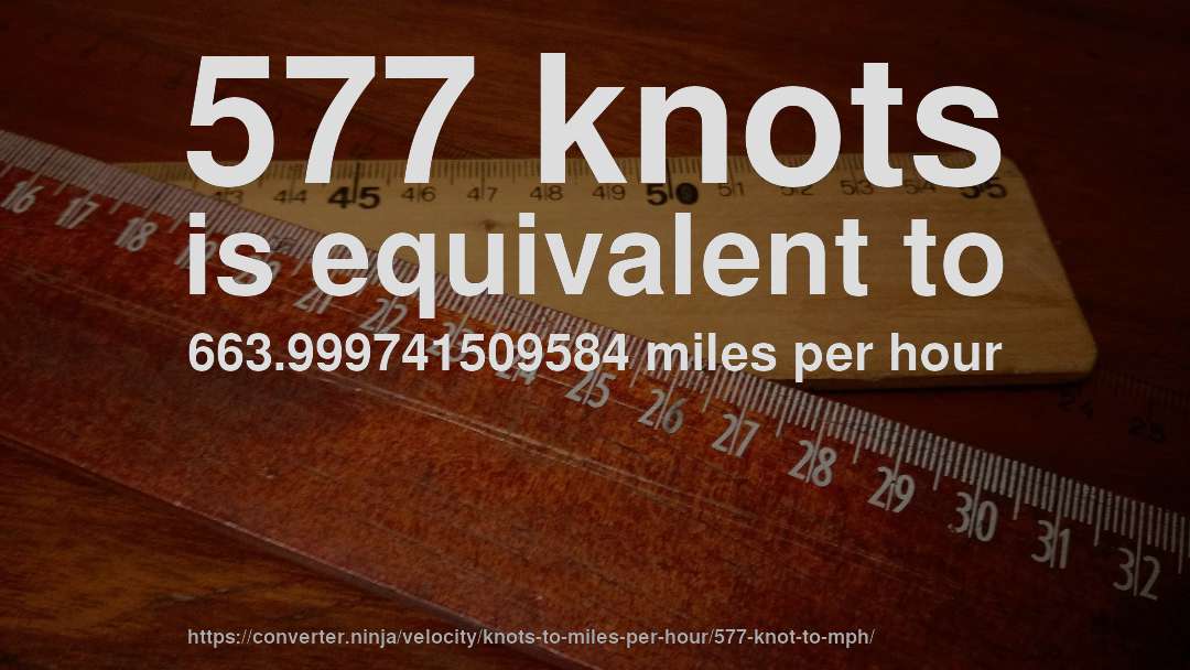 577 knots is equivalent to 663.999741509584 miles per hour