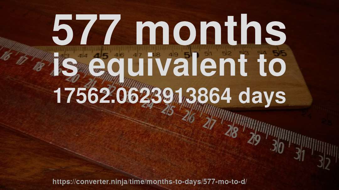 577 months is equivalent to 17562.0623913864 days