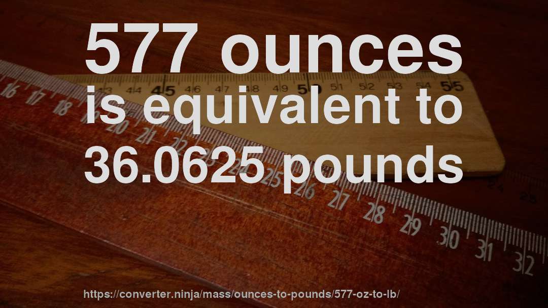 577 ounces is equivalent to 36.0625 pounds