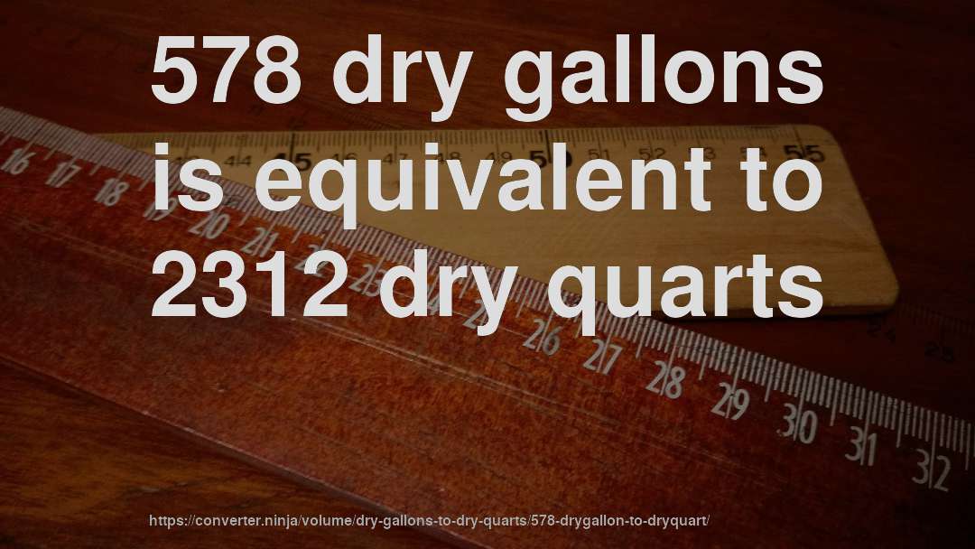 578 dry gallons is equivalent to 2312 dry quarts