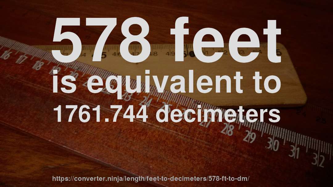 578 feet is equivalent to 1761.744 decimeters