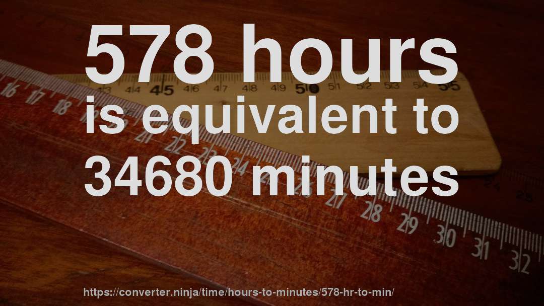 578 hours is equivalent to 34680 minutes