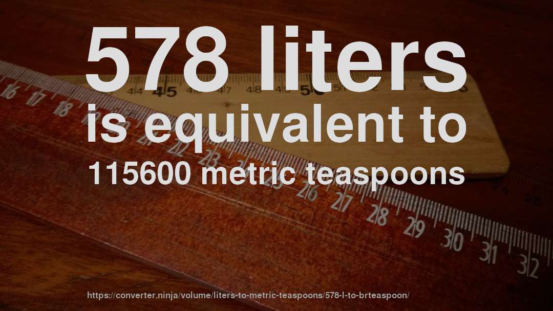 578 liters is equivalent to 115600 metric teaspoons