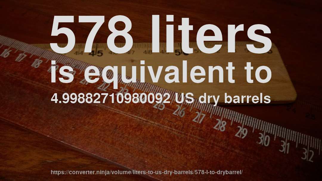 578 liters is equivalent to 4.99882710980092 US dry barrels