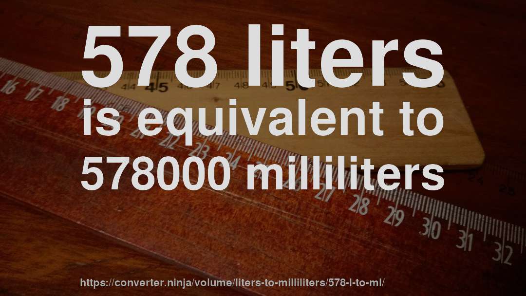 578 liters is equivalent to 578000 milliliters