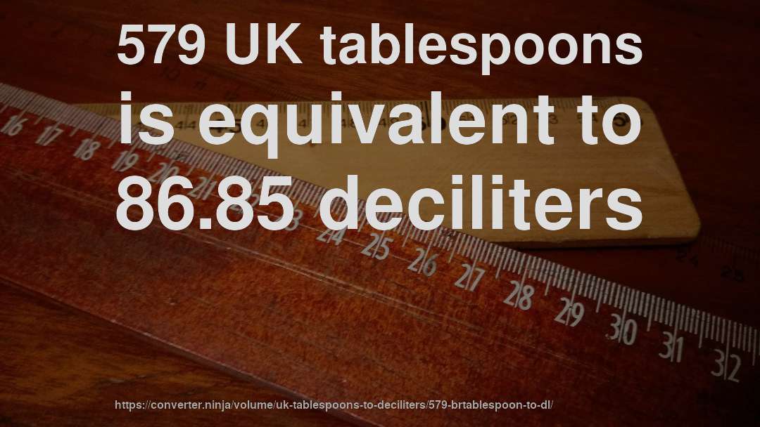 579 UK tablespoons is equivalent to 86.85 deciliters