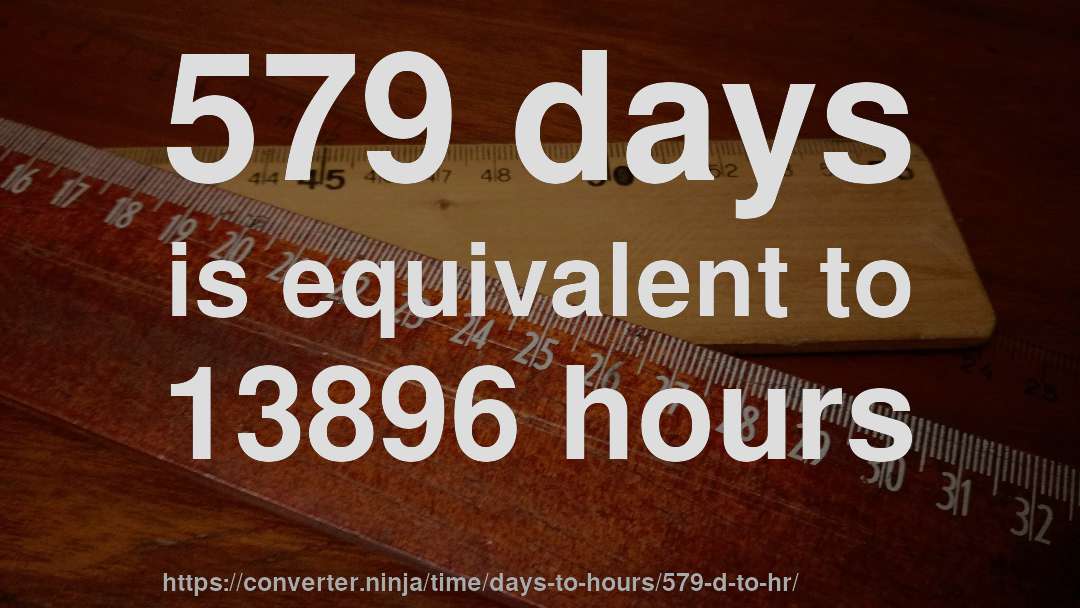 579 days is equivalent to 13896 hours