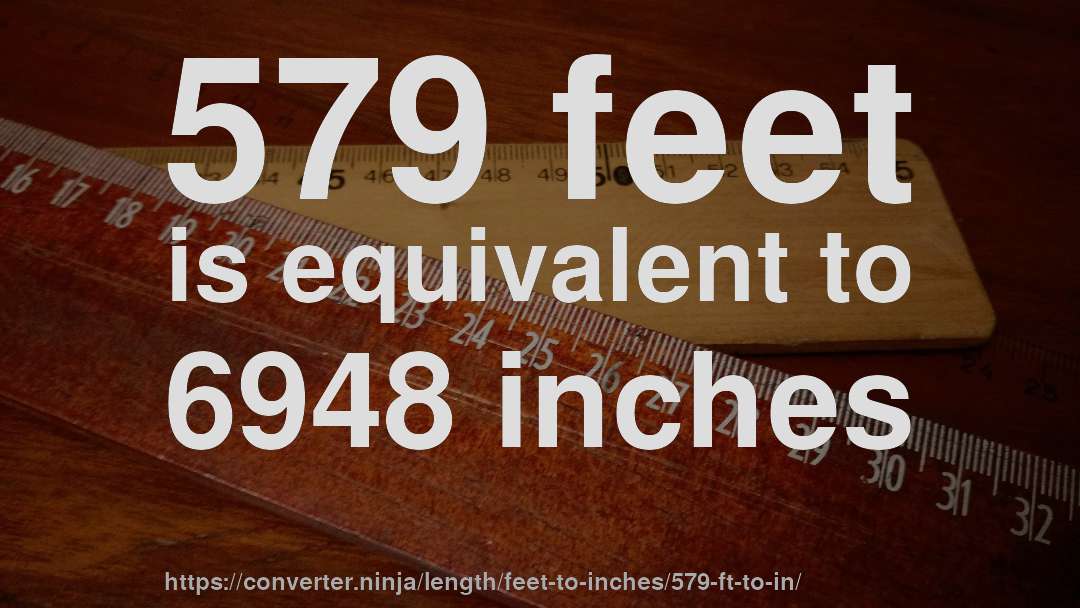 579 feet is equivalent to 6948 inches