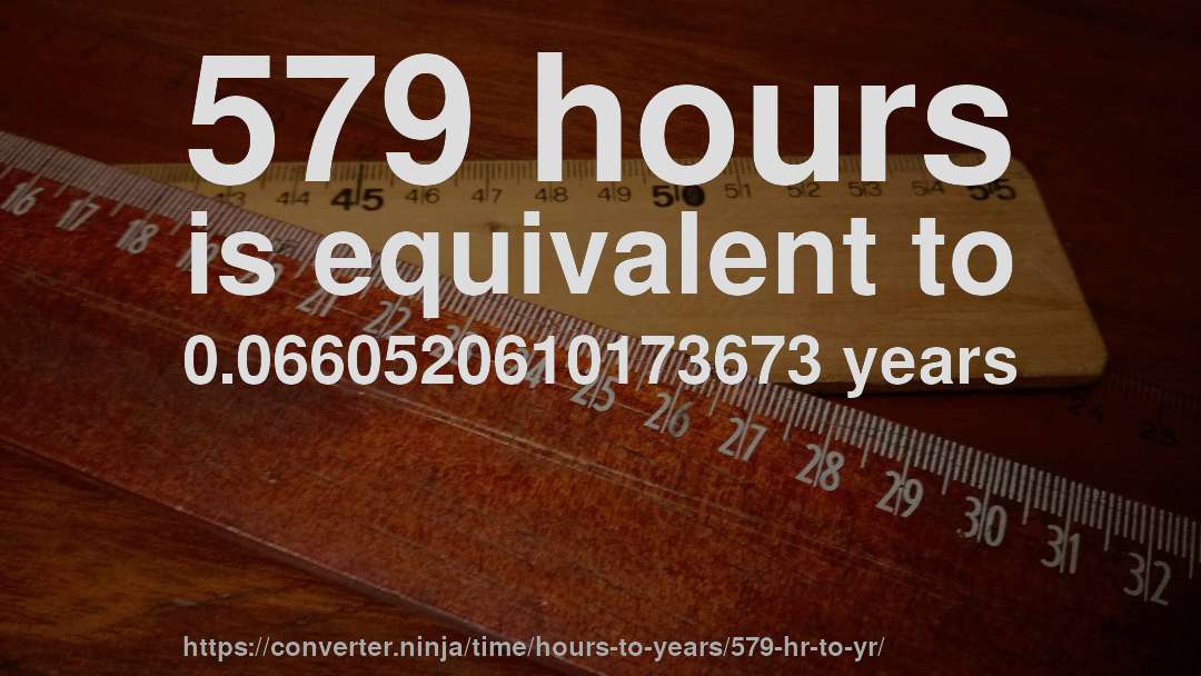 579 hours is equivalent to 0.0660520610173673 years