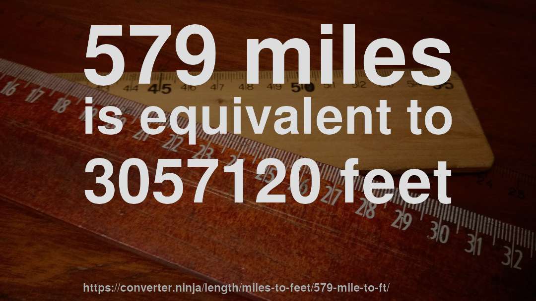 579 miles is equivalent to 3057120 feet