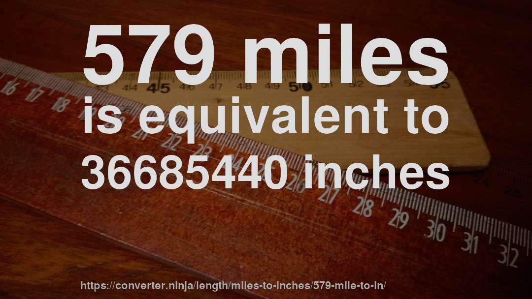 579 miles is equivalent to 36685440 inches