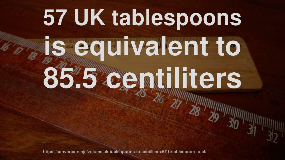 57 UK tablespoons is equivalent to 85.5 centiliters