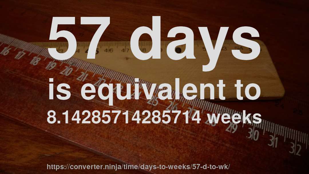 57 days is equivalent to 8.14285714285714 weeks