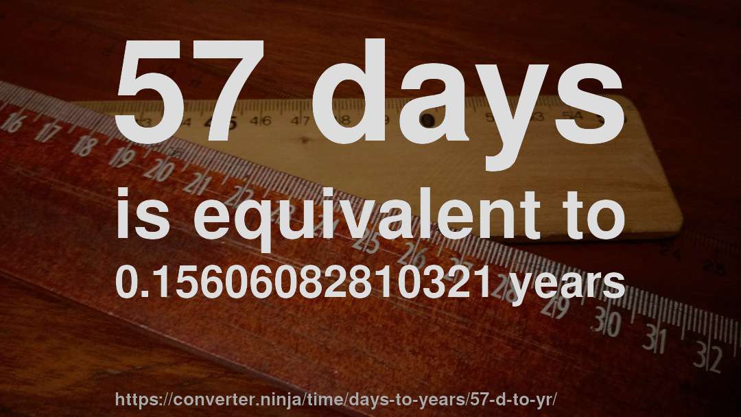 57 days is equivalent to 0.15606082810321 years