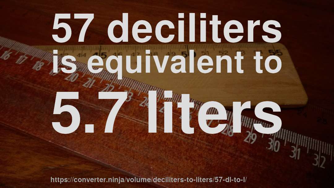 57 deciliters is equivalent to 5.7 liters