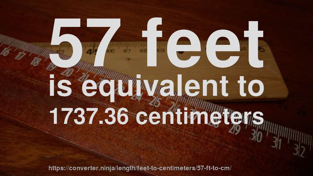 57 feet is equivalent to 1737.36 centimeters