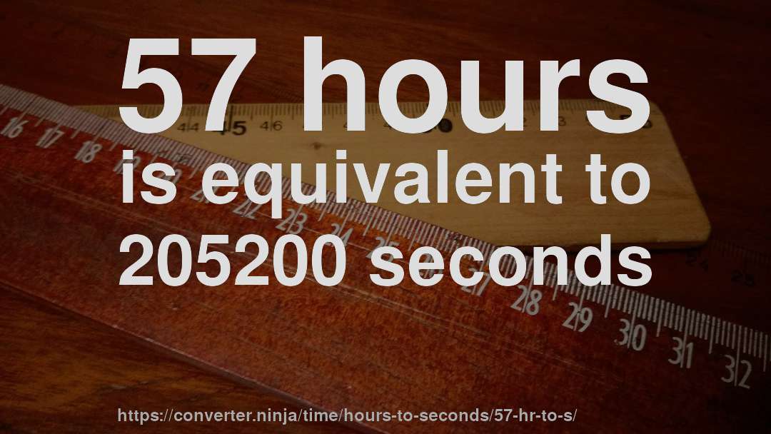 57 hours is equivalent to 205200 seconds