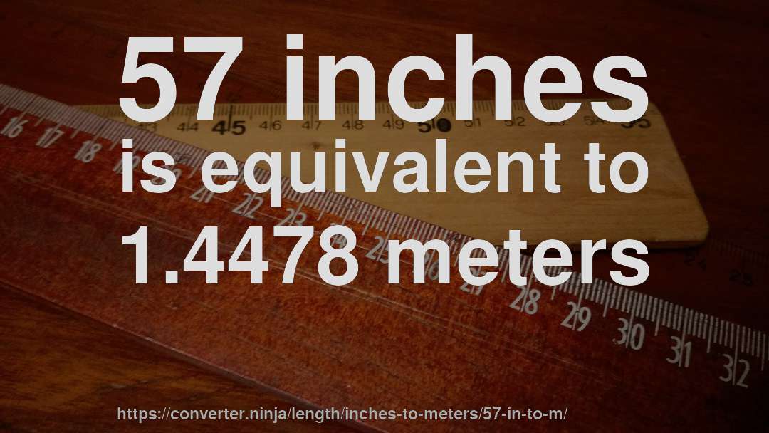57 inches is equivalent to 1.4478 meters