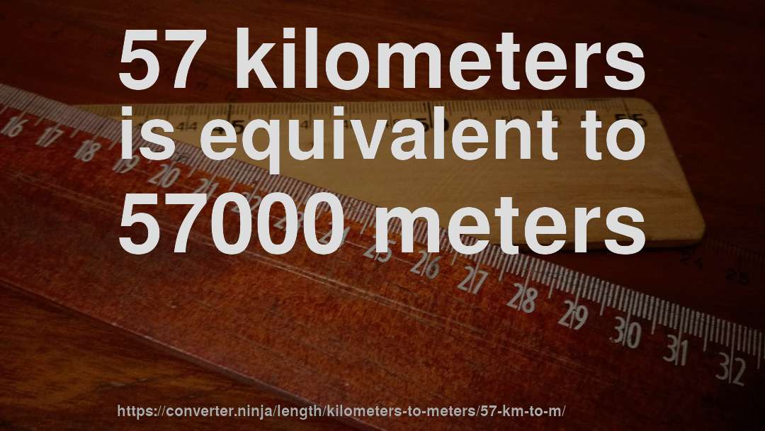 57 kilometers is equivalent to 57000 meters