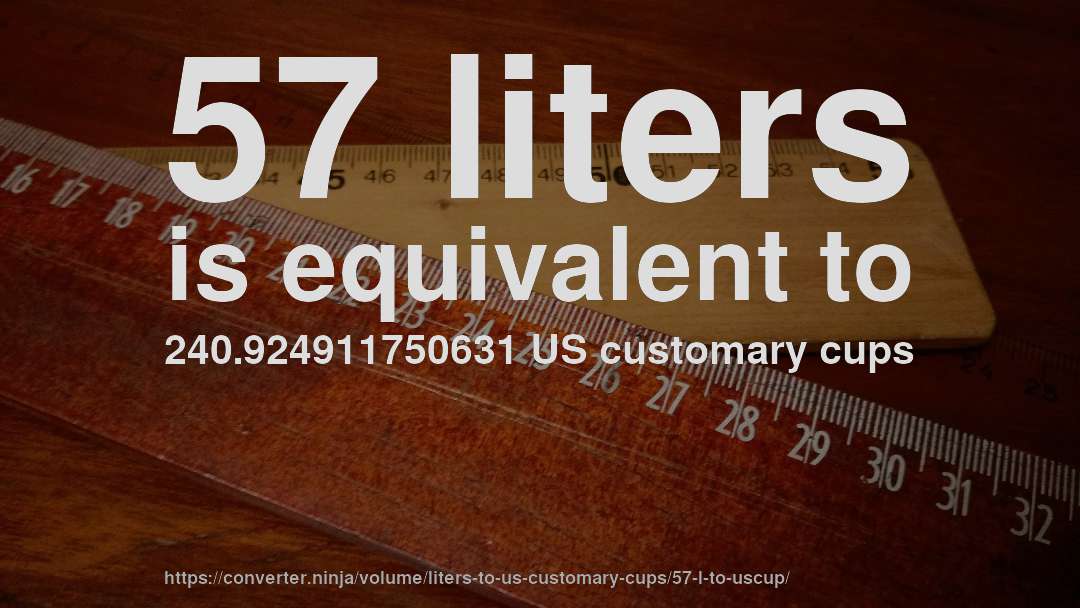 57 liters is equivalent to 240.924911750631 US customary cups