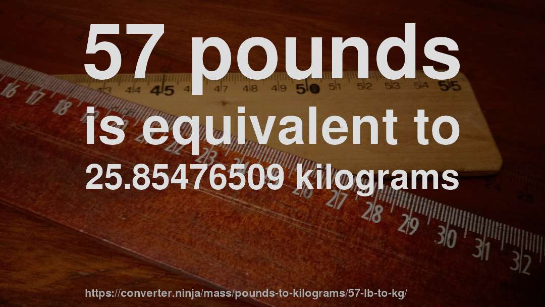 57 pounds is equivalent to 25.85476509 kilograms