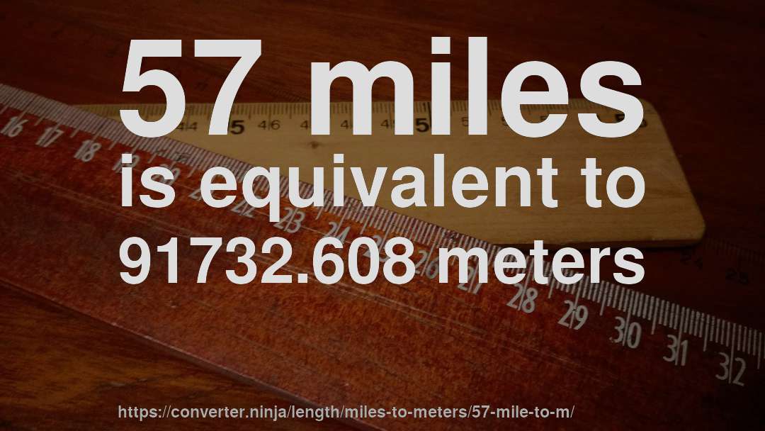 57 miles is equivalent to 91732.608 meters