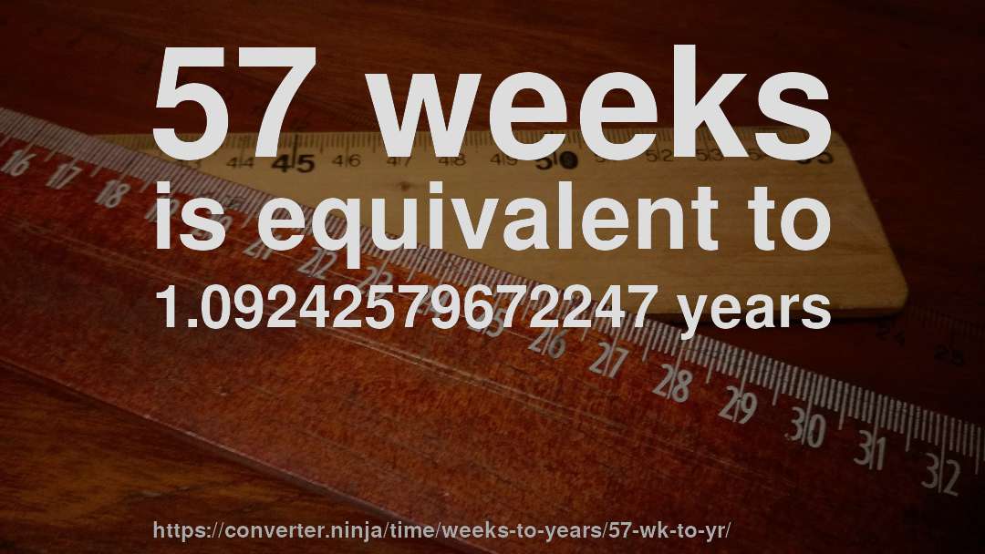 57 weeks is equivalent to 1.09242579672247 years