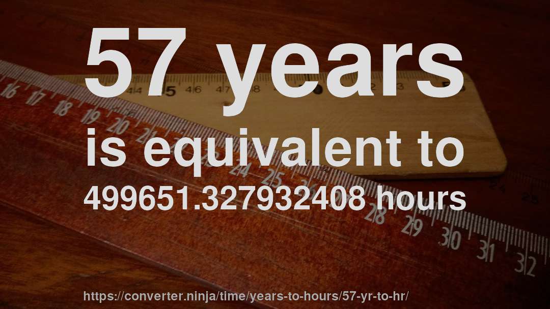 57 years is equivalent to 499651.327932408 hours