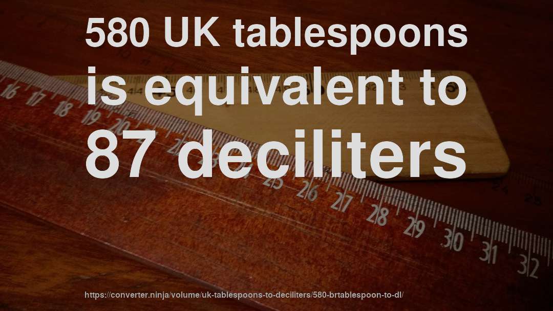 580 UK tablespoons is equivalent to 87 deciliters