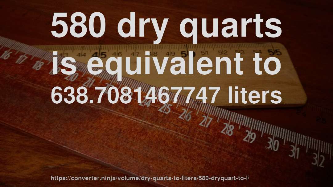 580 dry quarts is equivalent to 638.7081467747 liters