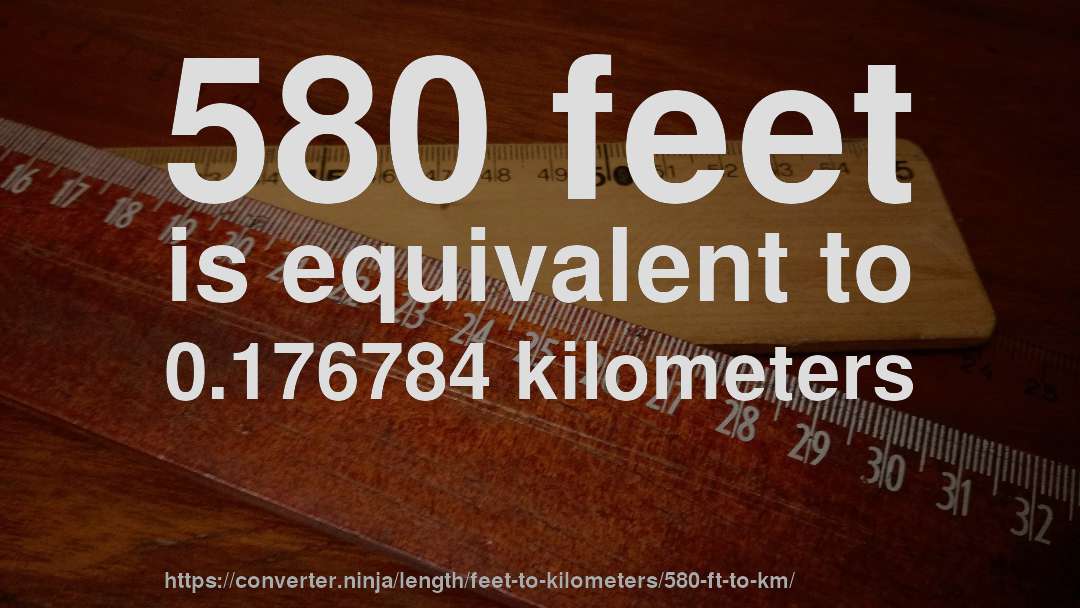 580 feet is equivalent to 0.176784 kilometers