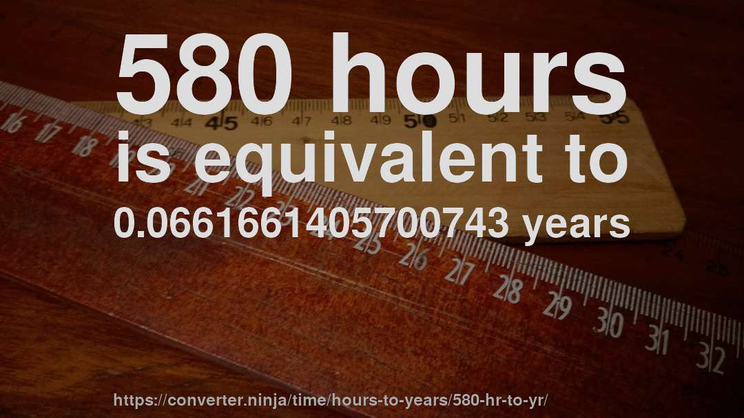 580 hours is equivalent to 0.0661661405700743 years