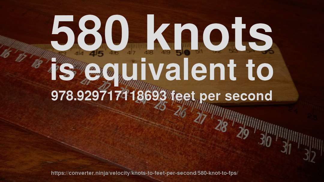 580 knots is equivalent to 978.929717118693 feet per second