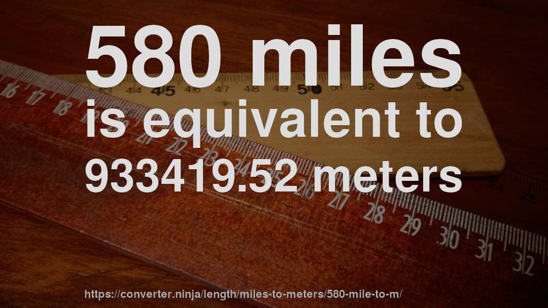 580 miles is equivalent to 933419.52 meters