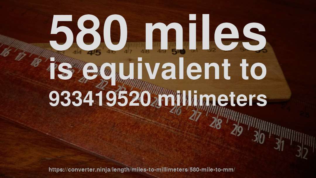 580 miles is equivalent to 933419520 millimeters