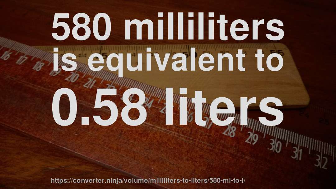 580 milliliters is equivalent to 0.58 liters