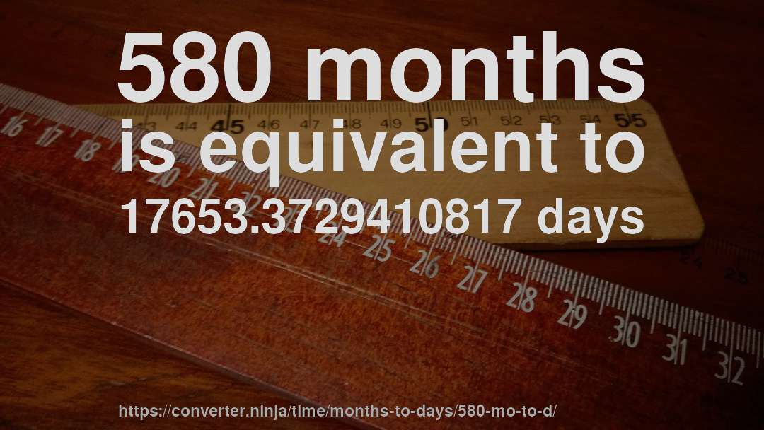 580 months is equivalent to 17653.3729410817 days