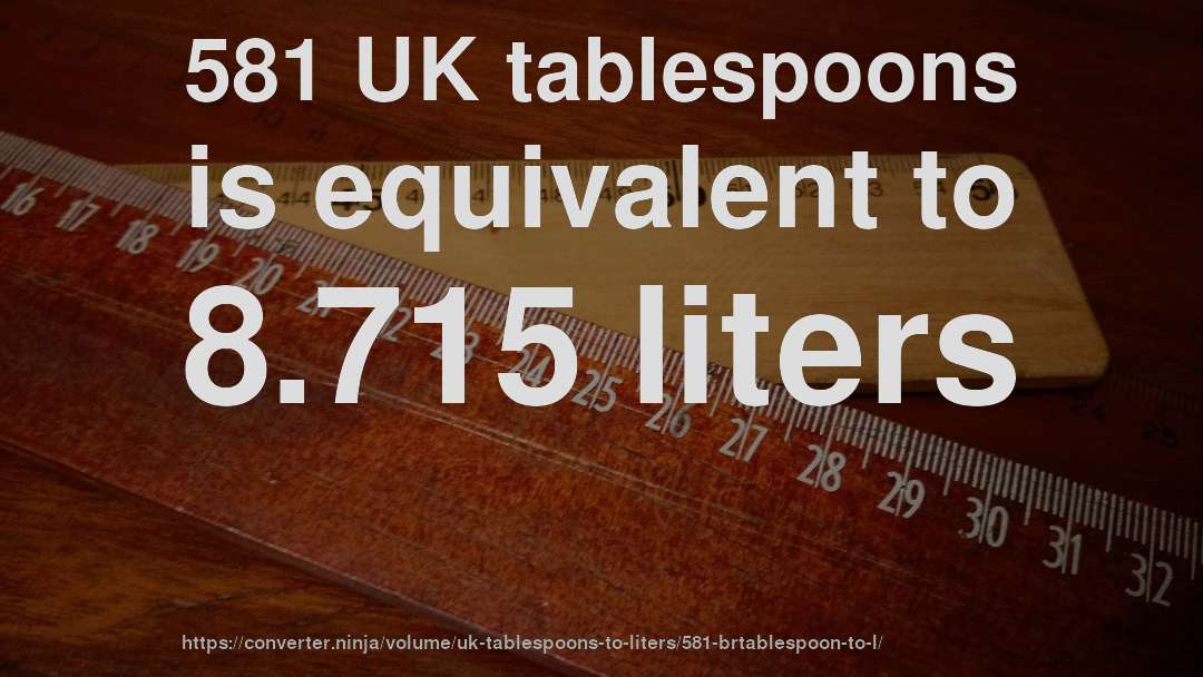 581 UK tablespoons is equivalent to 8.715 liters