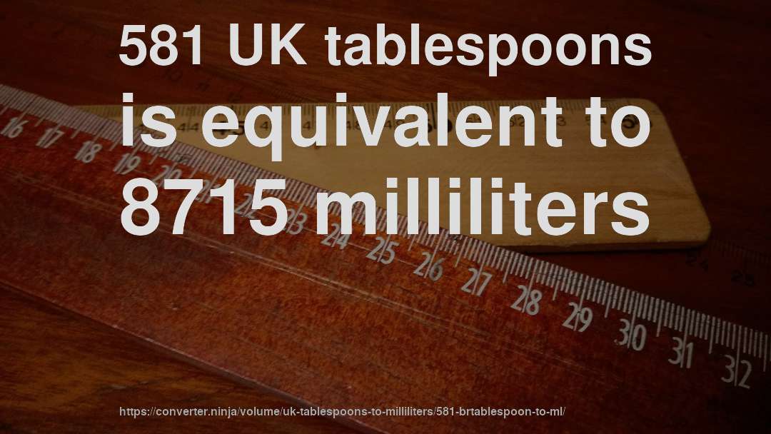 581 UK tablespoons is equivalent to 8715 milliliters