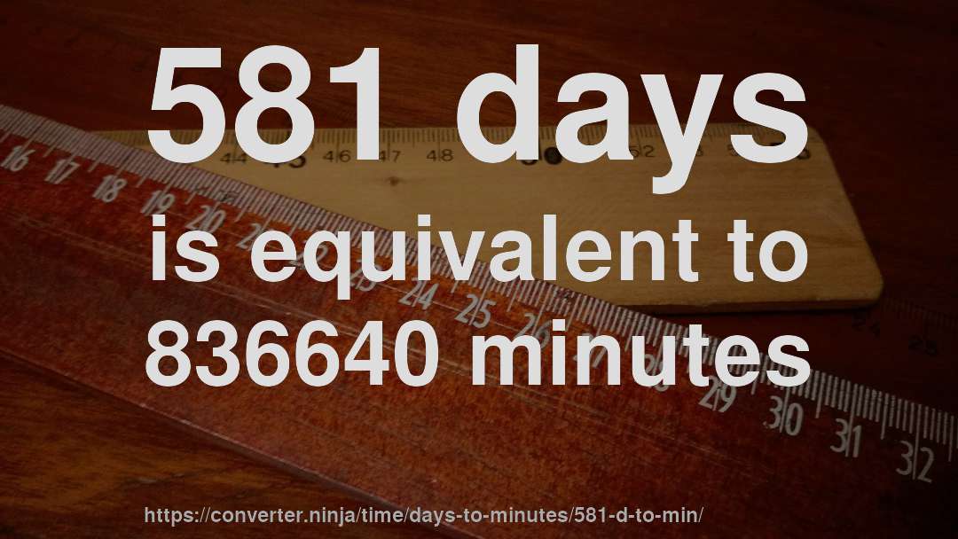 581 days is equivalent to 836640 minutes