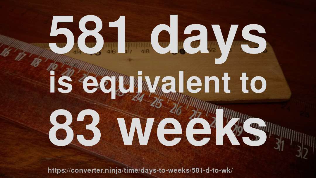 581 days is equivalent to 83 weeks