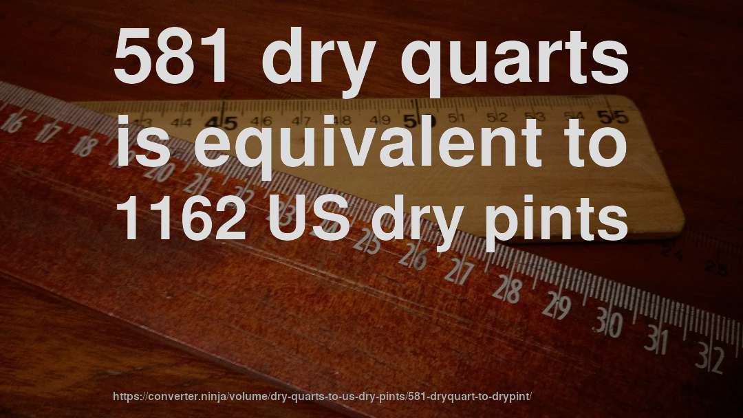 581 dry quarts is equivalent to 1162 US dry pints