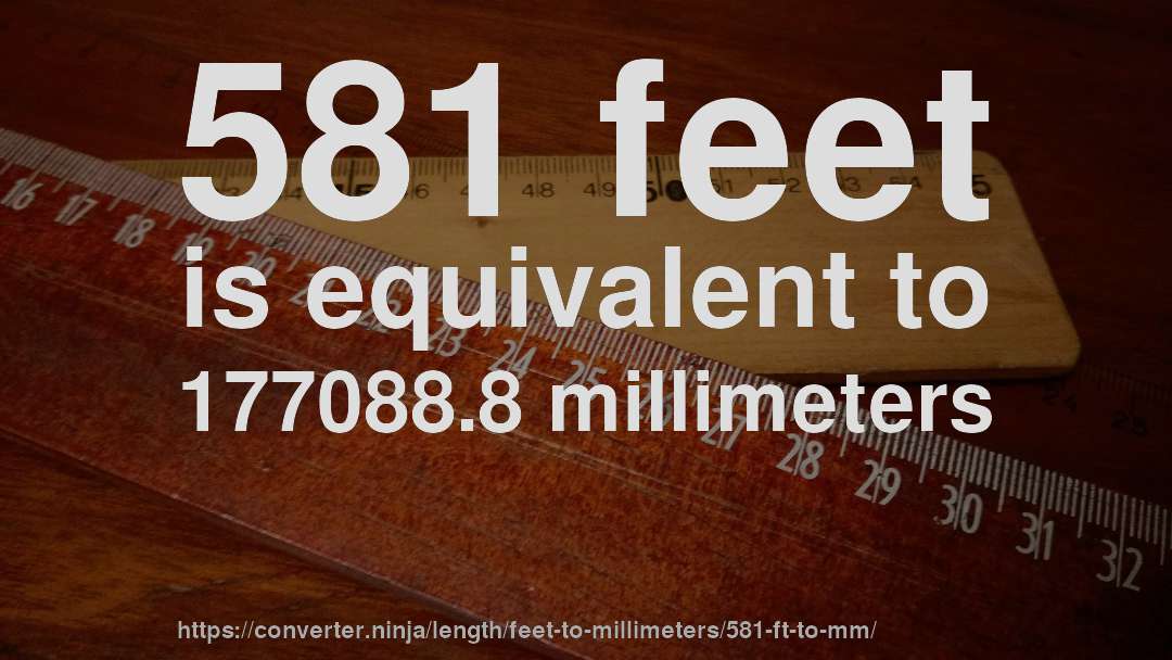 581 feet is equivalent to 177088.8 millimeters