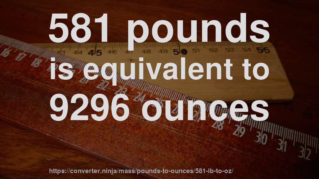 581 pounds is equivalent to 9296 ounces