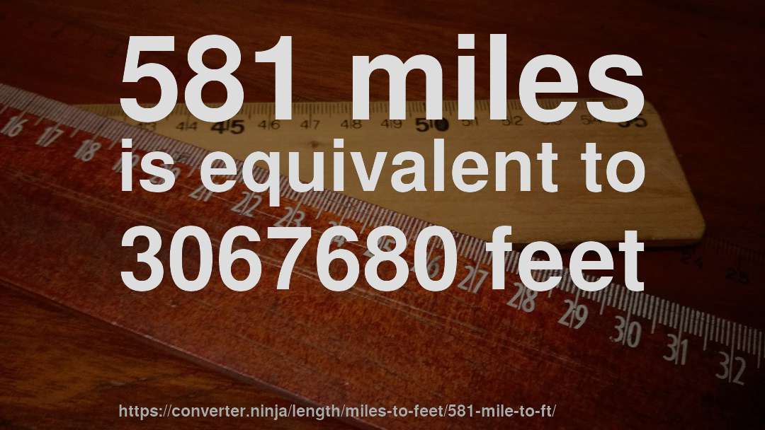 581 miles is equivalent to 3067680 feet